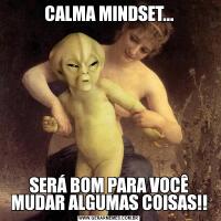 CALMA MINDSET...SERÁ BOM PARA VOCÊ MUDAR ALGUMAS COISAS!!