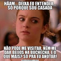 HÃAM... DEIXA EU ENTENDER... SÓ PORQUE SOU CASADANÃO PODE ME VISITAR, NEM ME DAR BEIJOS NA BUCHECHA, E O QUE MAIS? SÓ PRA EU ANOTAR!