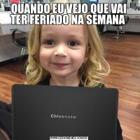 QUANDO EU VEJO QUE VAI TER FERIADO NA SEMANA 