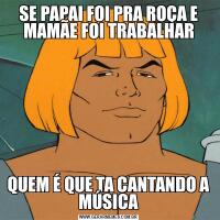 SE PAPAI FOI PRA ROÇA E MAMÃE FOI TRABALHARQUEM É QUE TA CANTANDO A MÚSICA