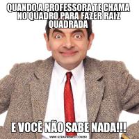 QUANDO A PROFESSORA TE CHAMA NO QUADRO PARA FAZER RAIZ QUADRADAE VOCÊ NÃO SABE NADA!!!
