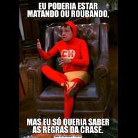 EU PODERIA ESTAR MATANDO OU ROUBANDO,MAS EU SÓ QUERIA SABER AS REGRAS DA CRASE.