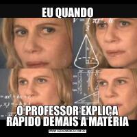 EU QUANDOO PROFESSOR EXPLICA RÁPIDO DEMAIS A MATÉRIA