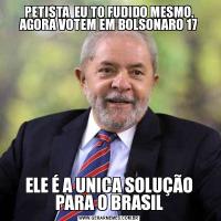 PETISTA  EU TO FUDIDO MESMO, AGORA VOTEM EM BOLSONARO 17ELE É A UNICA SOLUÇÃO PARA O BRASIL