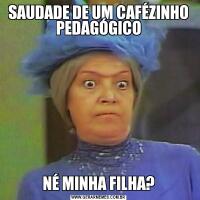 SAUDADE DE UM CAFÉZINHO PEDAGÓGICONÉ MINHA FILHA?