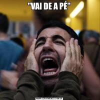 "VAI DE A PÉ"
