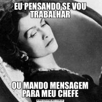 EU PENSANDO SE VOU TRABALHAROU MANDO MENSAGEM PARA MEU CHEFE