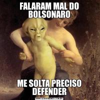 FALARAM MAL DO BOLSONAROME SOLTA PRECISO DEFENDER