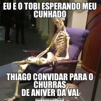 EU E O TOBI ESPERANDO MEU CUNHADOTHIAGO CONVIDAR PARA O CHURRAS
 DE ANIVER DA VAL