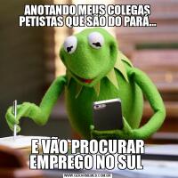 ANOTANDO MEUS COLEGAS PETISTAS QUE SÃO DO PARÁ...E VÃO PROCURAR EMPREGO NO SUL 