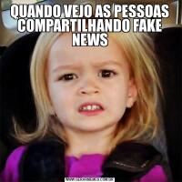 QUANDO VEJO AS PESSOAS COMPARTILHANDO FAKE NEWS