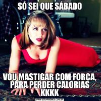 SÓ SEI QUE SÁBADOVOU MASTIGAR COM FORÇA, PARA PERDER CALORIAS KKKK