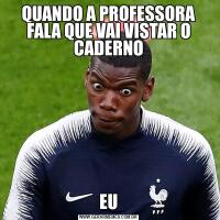 QUANDO A PROFESSORA FALA QUE VAI VISTAR O CADERNOEU