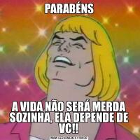 PARABÉNSA VIDA NÃO SERÁ MERDA SOZINHA, ELA DEPENDE DE VC!!