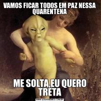 VAMOS FICAR TODOS EM PAZ NESSA QUARENTENAME SOLTA,EU QUERO TRETA
