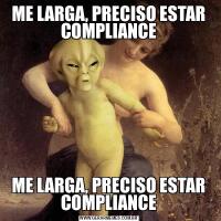 ME LARGA, PRECISO ESTAR COMPLIANCEME LARGA, PRECISO ESTAR COMPLIANCE