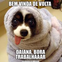 BEM VINDA DE VOLTA DAIANA, BORA TRABALHAAAR