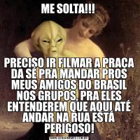 ME SOLTA!!! PRECISO IR FILMAR A PRAÇA DA SÉ PRA MANDAR PROS MEUS AMIGOS DO BRASIL NOS GRUPOS, PRA ELES ENTENDEREM QUE AQUI ATÉ ANDAR NA RUA ESTÁ PERIGOSO!