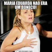 MARIA EDUARDA NAO ERA UM BONECO!