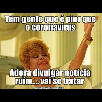 Tem gente que é pior que o coronavírusAdora divulgar notícia ruím.... vai se tratar 