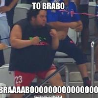 TO BRABOBRAAAABOOOOOOOOOOOOOOO