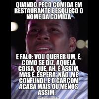 QUANDO PEÇO COMIDA EM RESTAURANTE E ESQUEÇO O NOME DA COMIDAE FALO: VOU QUERER UM, É, COMO SE DIZ, AQUELA COISA, QUE, AH, É ASSIM, MAS É, ESPERA, NÃO, ME CONFUNDI. E O GARÇOM ACABA MAIS OU MENOS ASSIM:   