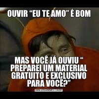 OUVIR “EU TE AMO” É BOMMAS VOCÊ JÁ OUVIU “ PREPAREI UM MATERIAL GRATUITO E EXCLUSIVO PARA VOCÊ?”