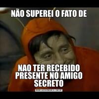 NÃO SUPEREI O FATO DENAO TER RECEBIDO PRESENTE NO AMIGO SECRETO