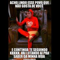 ACHO LINDO ESSE POVO QUE NÃO GOSTA DE VOCÊ E CONTINUA TE SEGUINDO KĶKKK, VAI LUTANDO AÍ PRA SABER DA MINHA VIDA 