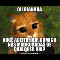 OII GIANDRAVOCÊ ACEITA SAIR COMIGO NAS MADRUGADAS DE QUALQUER DIA?