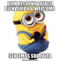 BOM RETORNO THIAGO BIENVENIDO & WELCOME SENTIMOS SUA FALTA