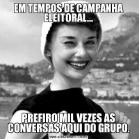 EM TEMPOS DE CAMPANHA ELEITORAL...PREFIRO MIL VEZES AS CONVERSAS AQUI DO GRUPO.
