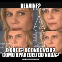 RENAINF?O QUE É? DE ONDE VEIO? COMO APARECEU DO NADA?