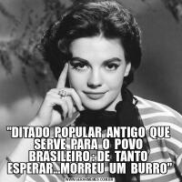 &QUOT;DITADO  POPULAR  ANTIGO  QUE  SERVE  PARA  O  POVO  BRASILEIRO : DE  TANTO  ESPERAR...MORREU  UM  BURRO&QUOT;