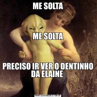 ME SOLTA



ME SOLTA
PRECISO IR VER O DENTINHO DA ELAINE 

