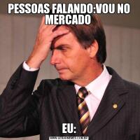 PESSOAS FALANDO:VOU NO MERCADO EU: