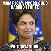 MIGA PEGA A PIPOCA QUE O BABADO É FORTE.EU: CONTA TUDO.