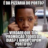 É DA PIZZARIA DO PORTO?VERDADE QUE TEM PROMOÇÃO TODOS OS DIAS? E AINDA CUPOM PORTO10?