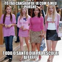 TÔ TÃO CANSADA DE IR COM O MEU PORSHE TODO O SANTO DIA PRA ESCOLA! AFFFFFF
