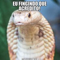 EU FINGINDO QUE ACREDITO!