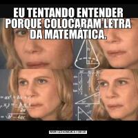 EU TENTANDO ENTENDER PORQUE COLOCARAM LETRA DA MATEMÁTICA.