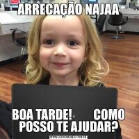 ARRECAÇÃO NAJAABOA TARDE!         COMO POSSO TE AJUDAR?