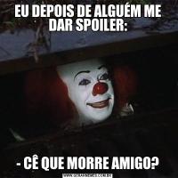 EU DEPOIS DE ALGUÉM ME DAR SPOILER:- CÊ QUE MORRE AMIGO?