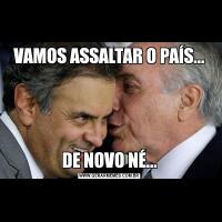 VAMOS ASSALTAR O PAÍS...DE NOVO NÉ...