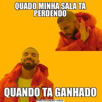 QUADO MINHA SALA TA PERDENDOQUANDO TA GANHADO