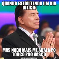 QUANDO ESTOU TENDO UM DIA DIFICÍLMAS NADA MAIS ME ABALA PQ TORÇO PRO VASCO