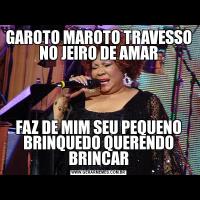 GAROTO MAROTO TRAVESSO NO JEIRO DE AMARFAZ DE MIM SEU PEQUENO BRINQUEDO QUERENDO BRINCAR