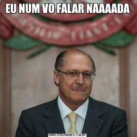EU NUM VO FALAR NAAAADA