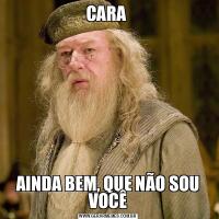 CARA AINDA BEM, QUE NÃO SOU VOCÊ