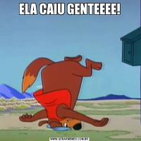ELA CAIU GENTEEEE!